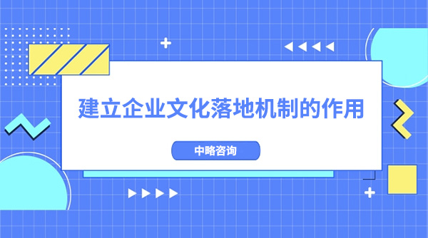 建立企業文(wén)化落地機制的作(zuò)用(yòng)