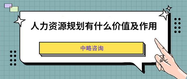 人力資源規劃有什麽價值及作(zuò)用(yòng)