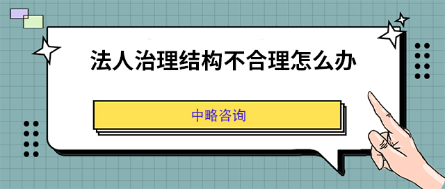 法人治理(lǐ)結構不合理(lǐ)怎麽辦