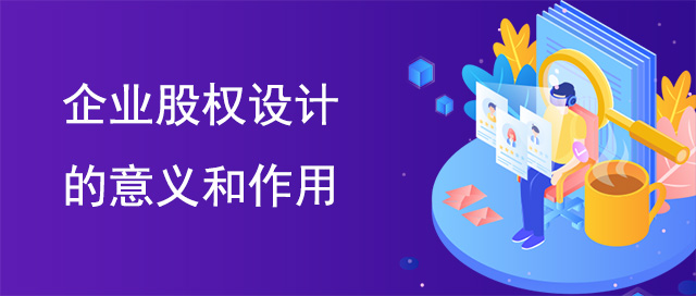 企業股權設計的意義和作(zuò)用(yòng)