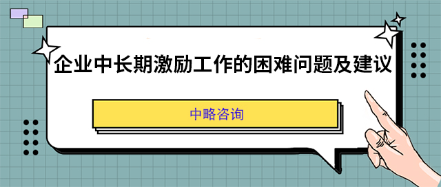 企業中長(cháng)期激勵工作(zuò)的困難問題及建議