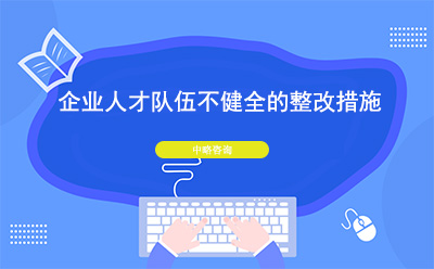 企業人才隊伍不健全怎麽辦？整改措施有哪些