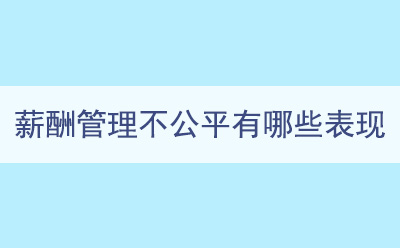 薪酬管理(lǐ)不公平有哪些表現