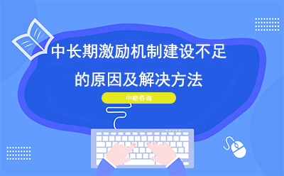 企業中長(cháng)期激勵機制建設不足的原因及解決方法