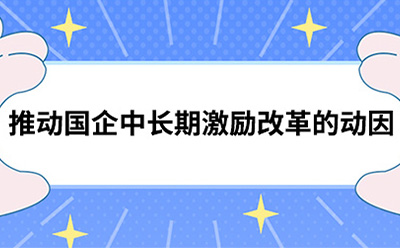 推動國(guó)企中長(cháng)期激勵改革的動因