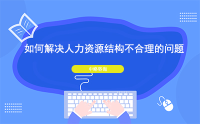 如何解決人力資源結構不合理(lǐ)的問題