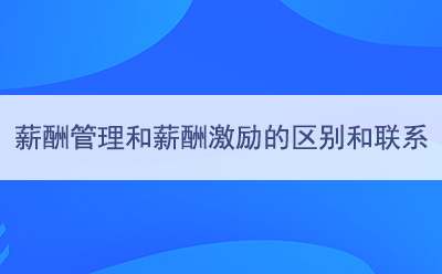 薪酬管理(lǐ)和薪酬激勵之間的區(qū)别和聯系